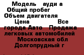  › Модель ­ ауди а6 › Общий пробег ­ 90 000 › Объем двигателя ­ 2 000 › Цена ­ 720 000 - Все города Авто » Продажа легковых автомобилей   . Московская обл.,Долгопрудный г.